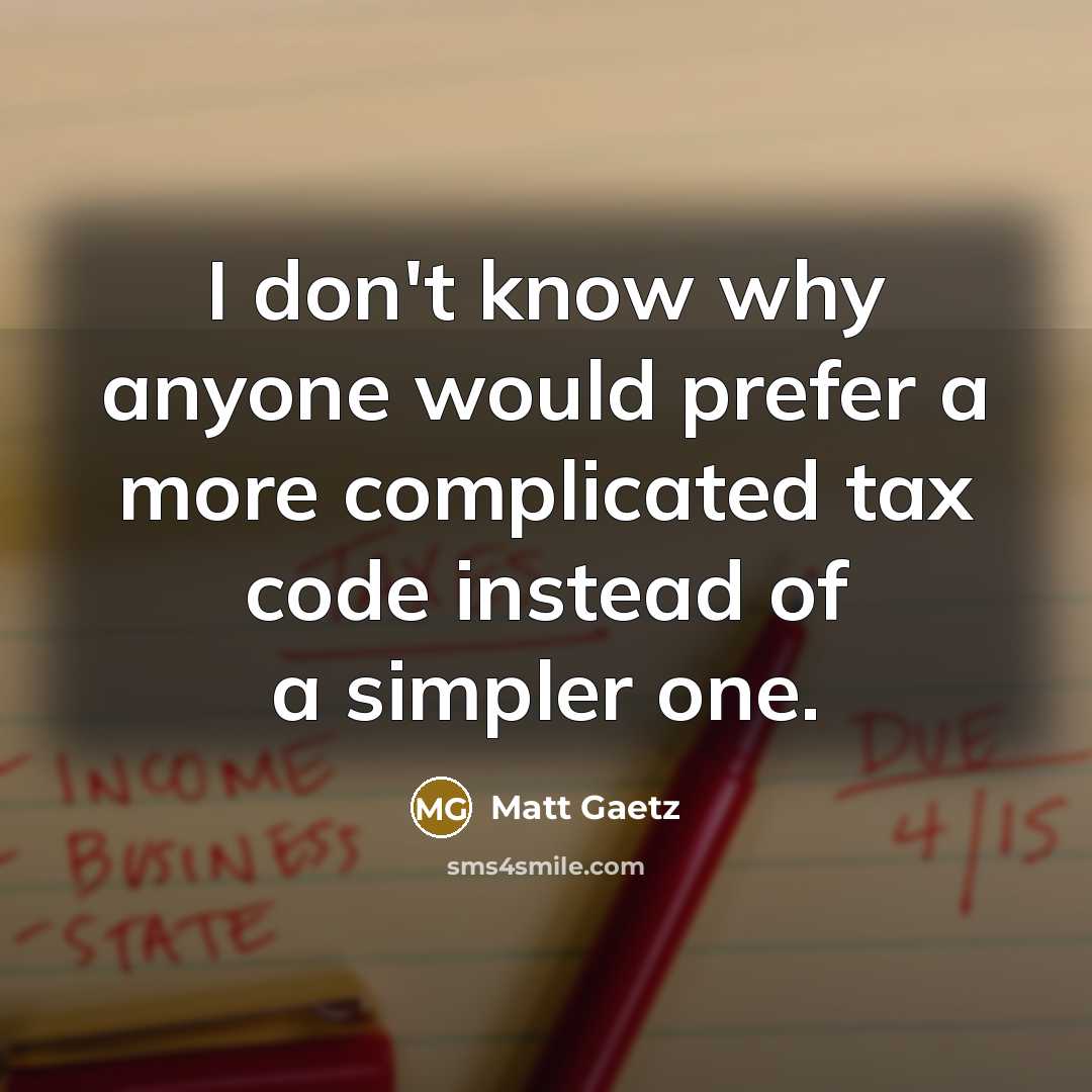 “I don't know why anyone would prefer a more complicated tax code instead of a simpler one.” quote by Matt Gaetz