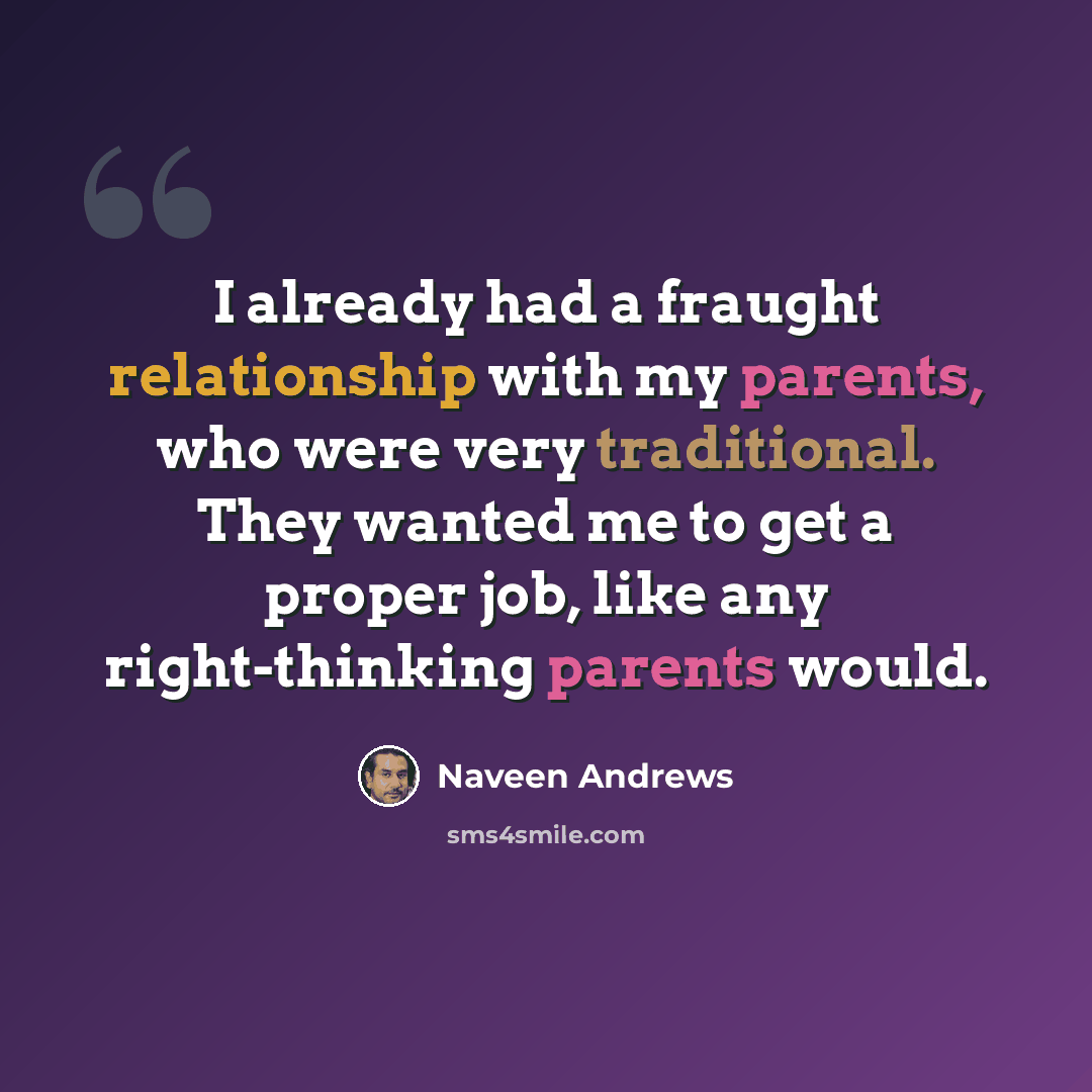 “I already had a fraught relationship with my parents, who were very traditional. They wanted me to get a proper job, like any right-thinking parents would.” quote by Naveen Andrews