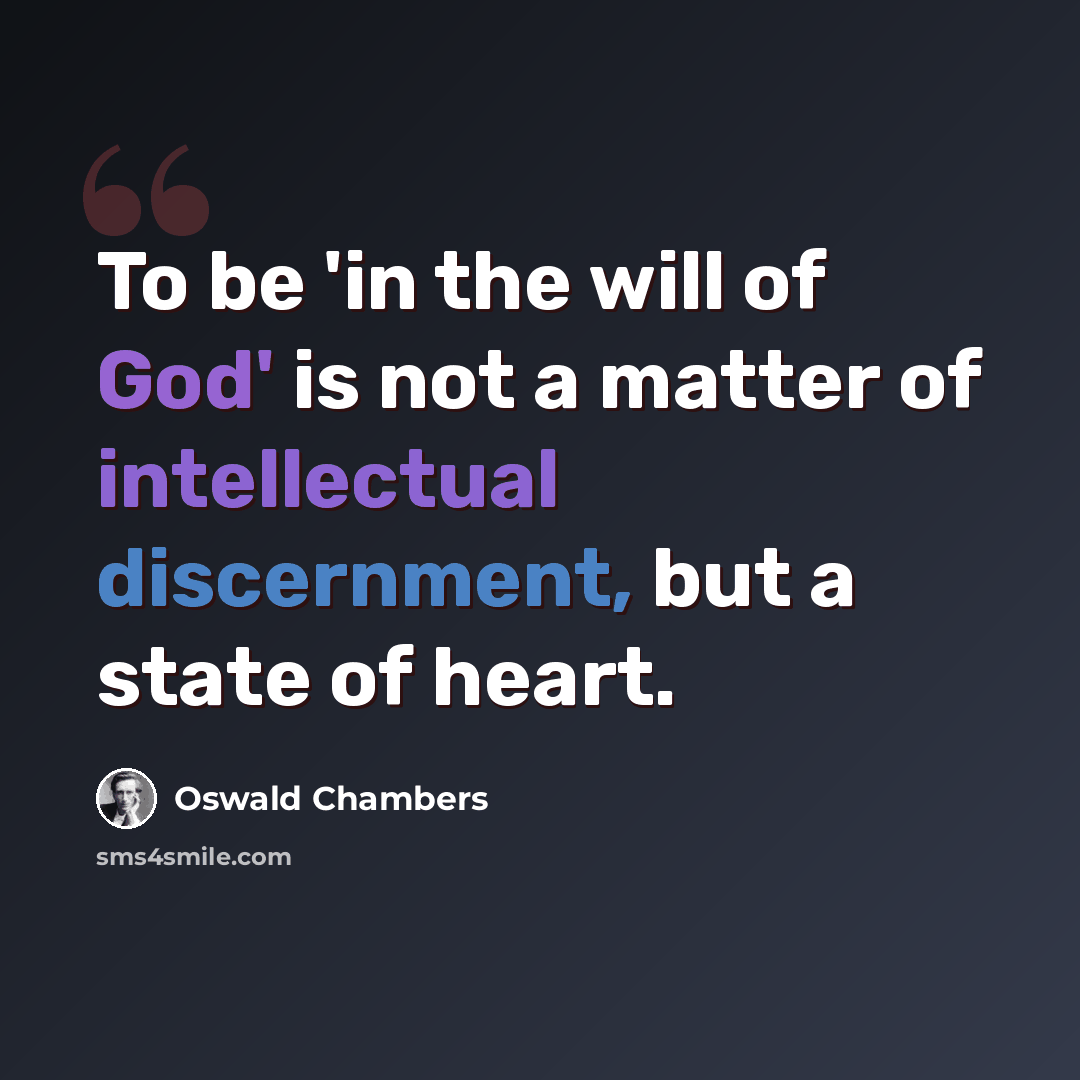 “To be 'in the will of God' is not a matter of intellectual discernment, but a state of heart.” quote by Oswald Chambers