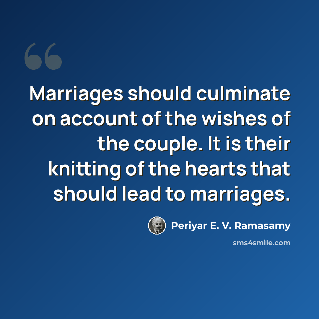 “Marriages should culminate on account of the wishes of the couple. It is their knitting of the hearts that should lead to marriages.” quote by Periyar E. V. Ramasamy