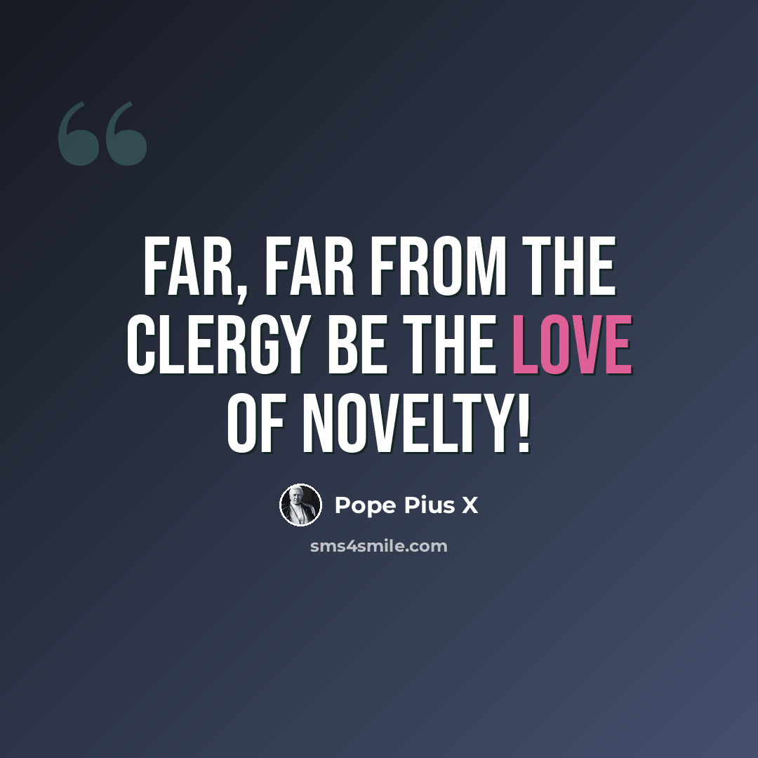 “Far, far from the clergy be the love of novelty!” quote by Pope Pius X