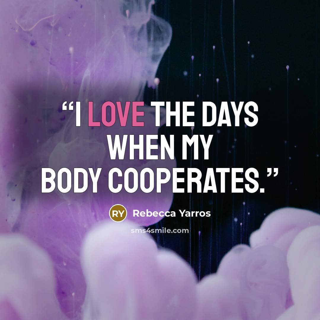 “I love the days when my body cooperates.” quote by Rebecca Yarros