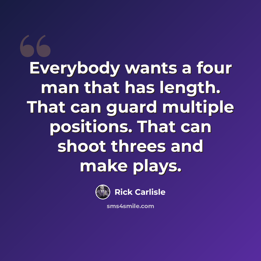 “Everybody wants a four man that has length. That can guard multiple positions. That can shoot threes and make plays.” quote by Rick Carlisle