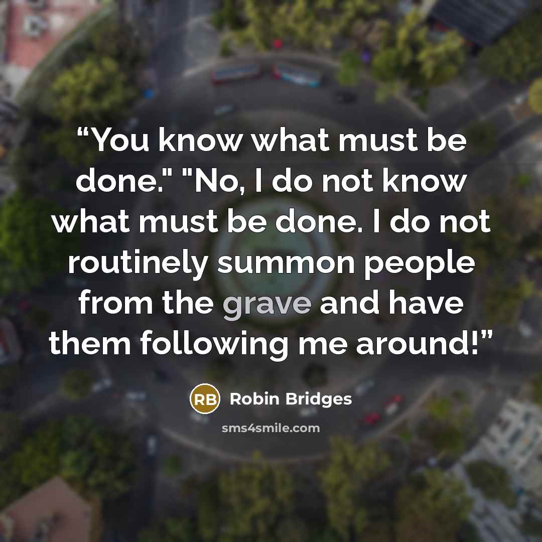 “You know what must be done." "No, I do not know what must be done. I do not routinely summon people from the grave and have them following me around!” quote by Robin Bridges