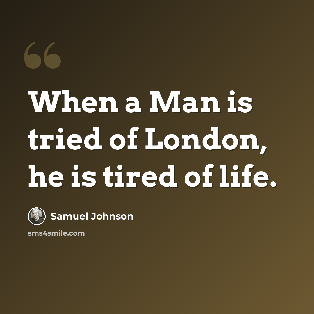“When a Man is tried of London, he is tired of life.” quote by Samuel Johnson