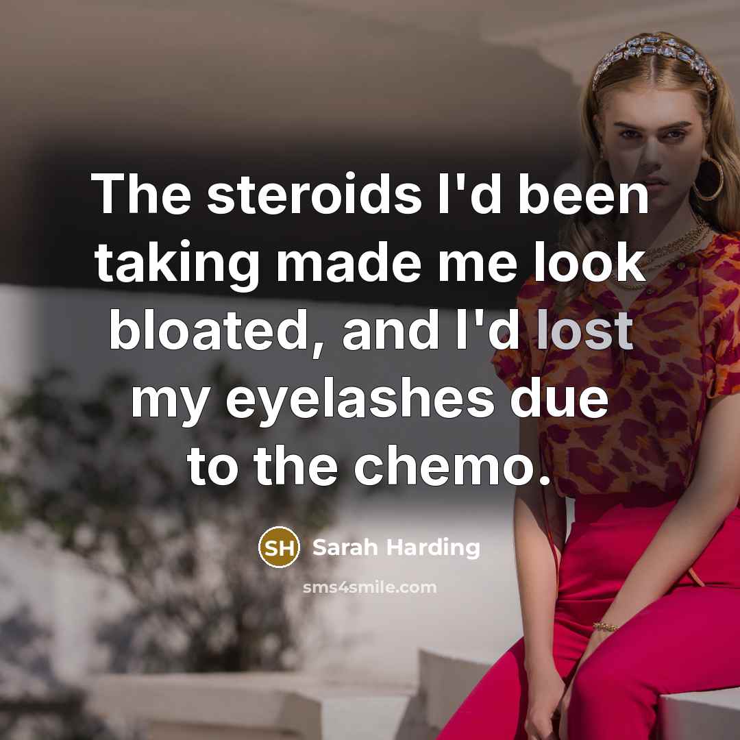 “The steroids I'd been taking made me look bloated, and I'd lost my eyelashes due to the chemo.” quote by Sarah Harding