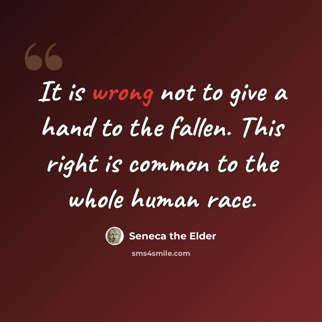 “It is wrong not to give a hand to the fallen. This right is common to the whole human race.” quote by Seneca the Elder
