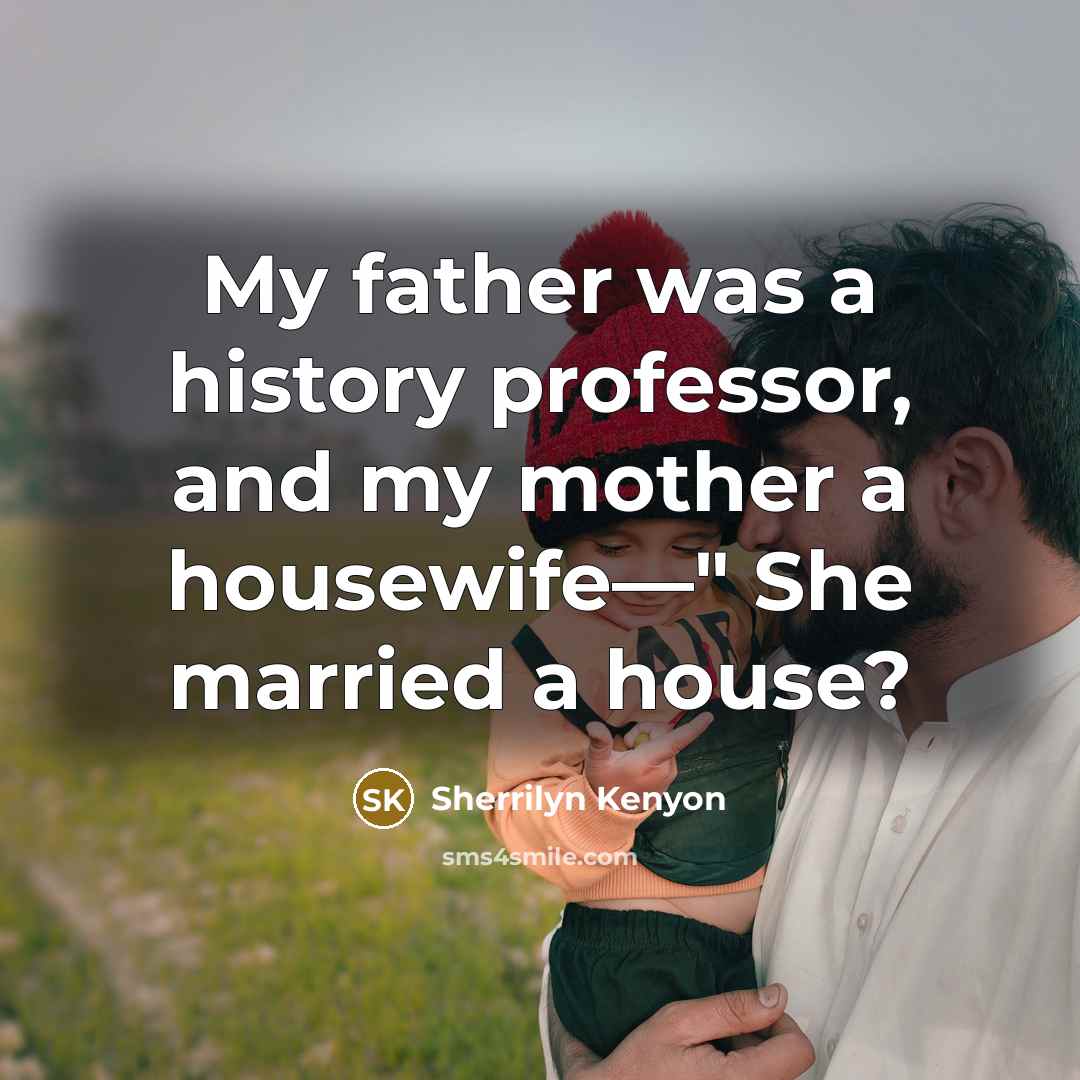 “My father was a history professor, and my mother a housewife—" She married a house?” quote by Sherrilyn Kenyon