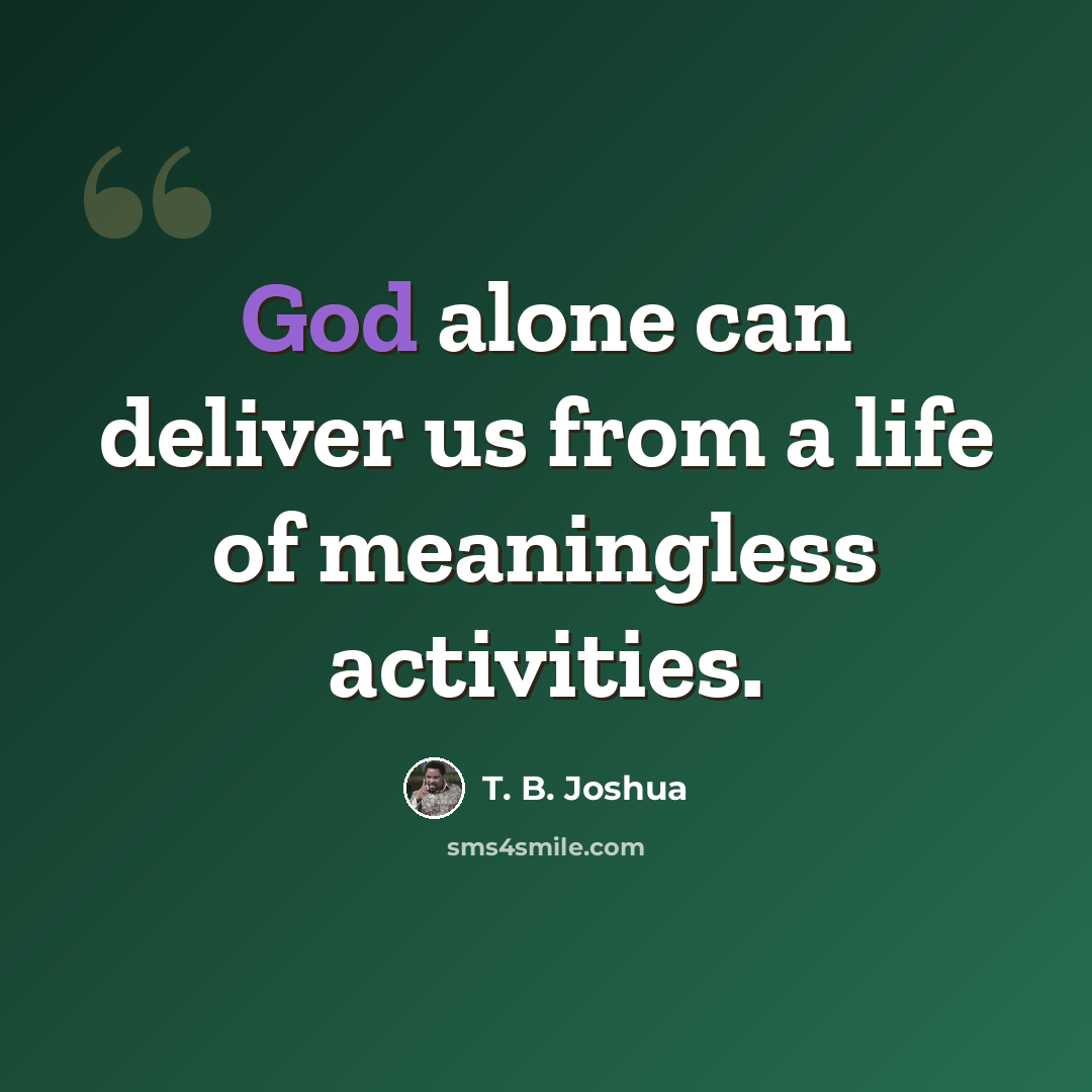 “God alone can deliver us from a life of meaningless activities.” quote by T. B. Joshua