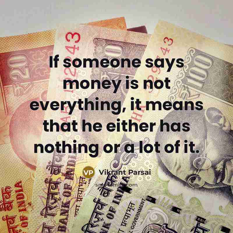 “If someone says money is not everything, it means that he either has nothing or a lot of it.” quote by Vikrant Parsai