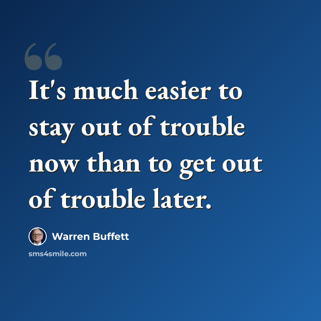 “It's much easier to stay out of trouble now than to get out of trouble later.” quote by Warren Buffett