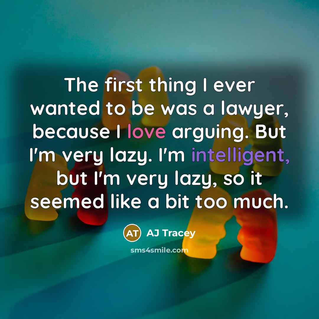“The first thing I ever wanted to be was a lawyer, because I love arguing. But I'm very lazy. I'm intelligent, but I'm very lazy, so it seemed like a bit too much.” quote by AJ Tracey