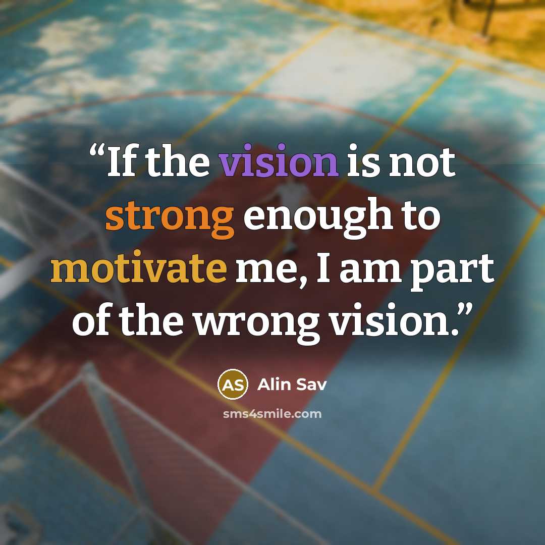 “If the vision is not strong enough to motivate me, I am part of the wrong vision.” quote by Alin Sav