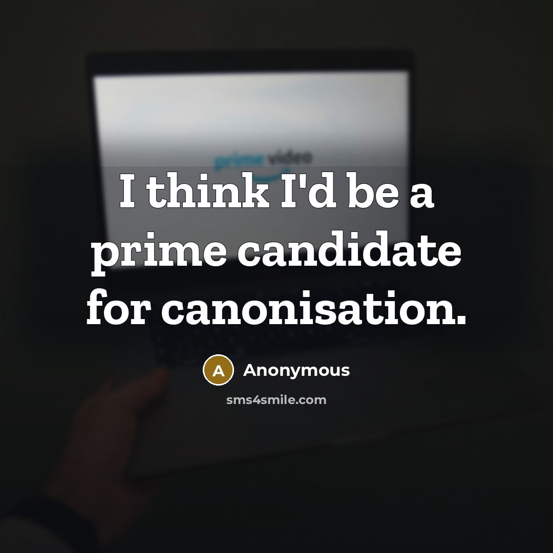 “I think I'd be a prime candidate for canonisation.” quote by Anonymous