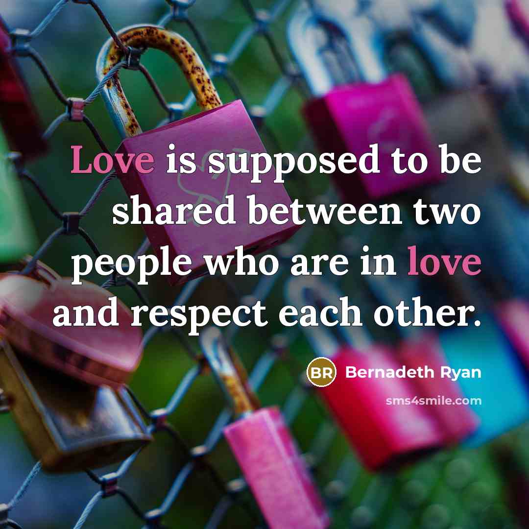 “Love is supposed to be shared between two people who are in love and respect each other.” quote by Bernadeth Ryan