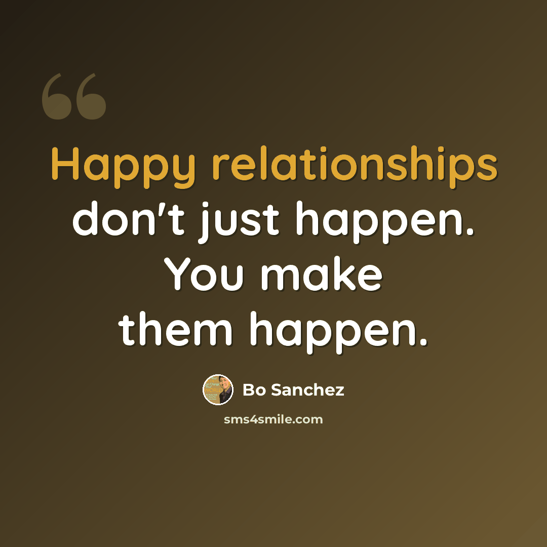 “Happy relationships don't just happen. You make them happen.” quote by Bo Sanchez