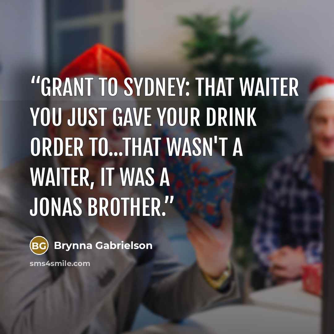 “Grant to Sydney: That waiter you just gave your drink order to...that wasn't a waiter, it was a Jonas Brother.” quote by Brynna Gabrielson