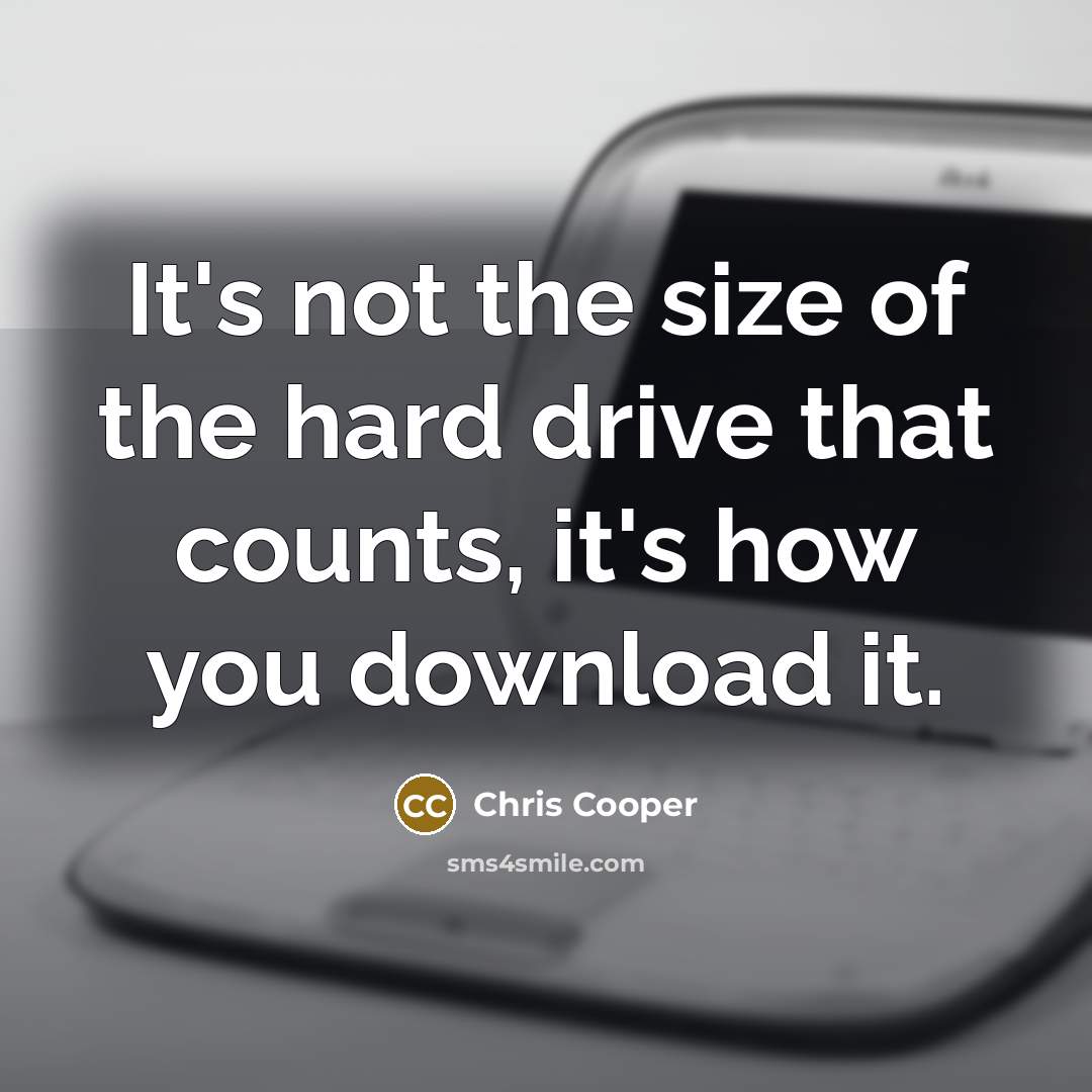 “It's not the size of the hard drive that counts, it's how you download it.” quote by Chris Cooper