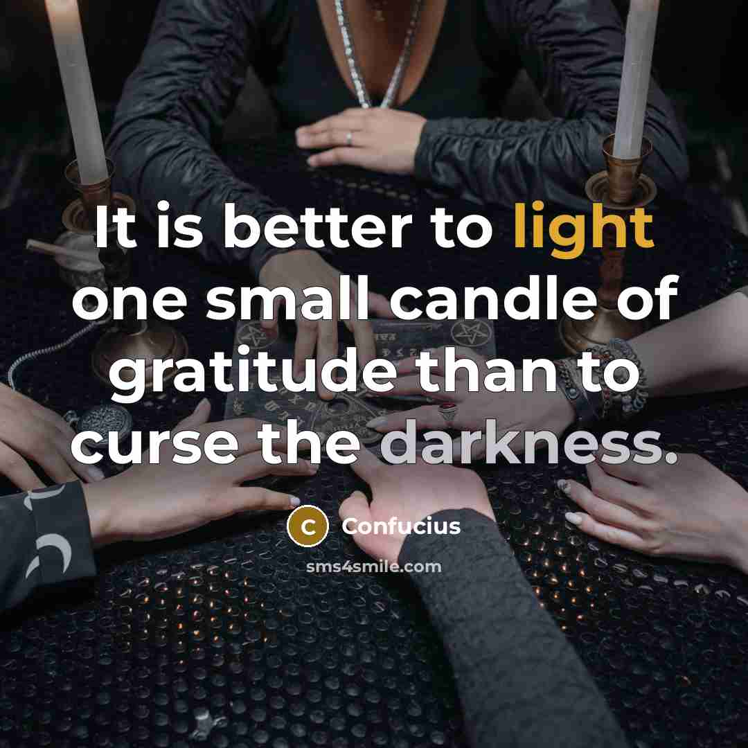 “It is better to light one small candle of gratitude than to curse the darkness.” quote by Confucius