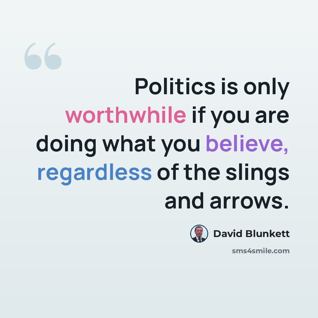 “Politics is only worthwhile if you are doing what you believe, regardless of the slings and arrows.” quote by David Blunkett