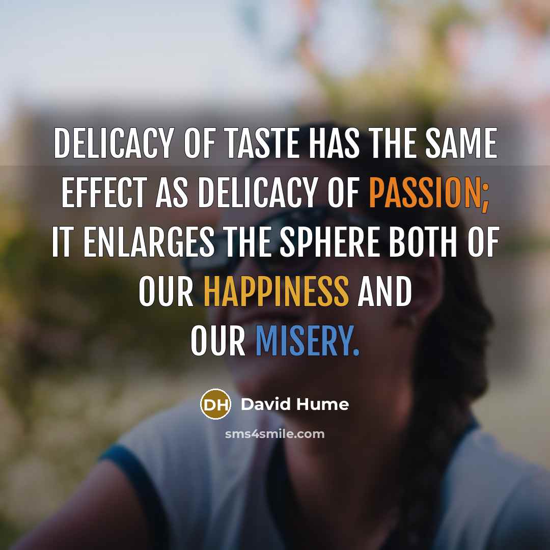 “Delicacy of taste has the same effect as delicacy of passion; it enlarges the sphere both of our happiness and our misery.” quote by David Hume