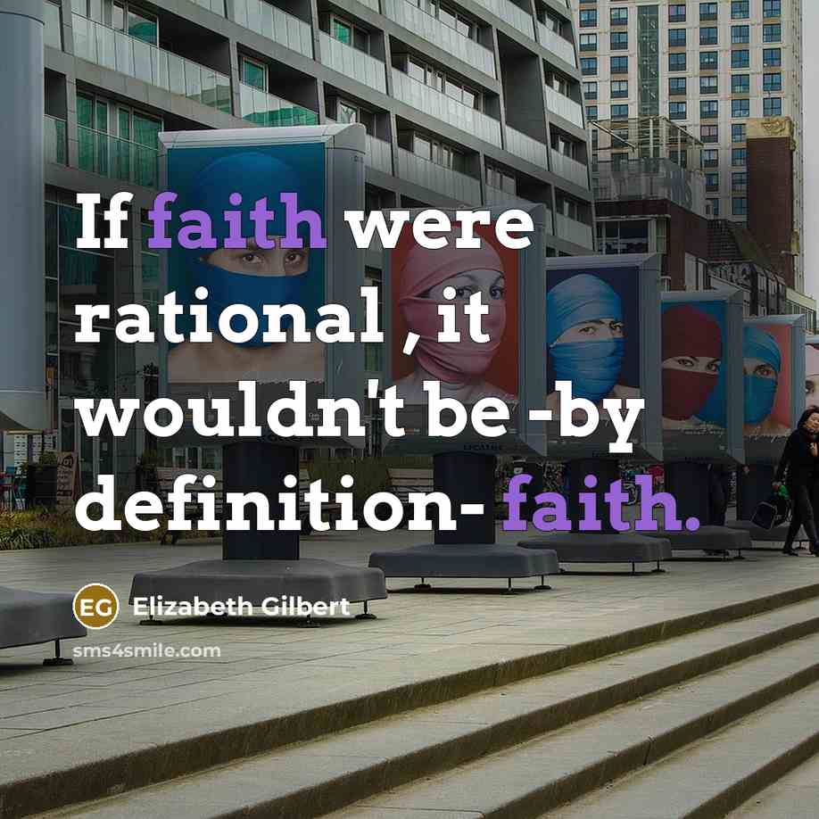 “If faith were rational , it wouldn't be -by definition- faith.” quote by Elizabeth Gilbert