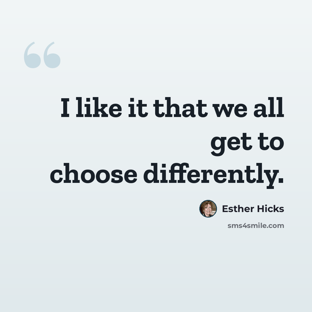 “I like it that we all get to choose differently.” quote by Esther Hicks