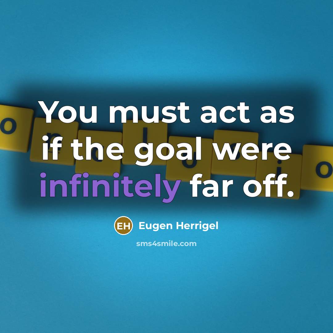 “You must act as if the goal were infinitely far off.” quote by Eugen Herrigel