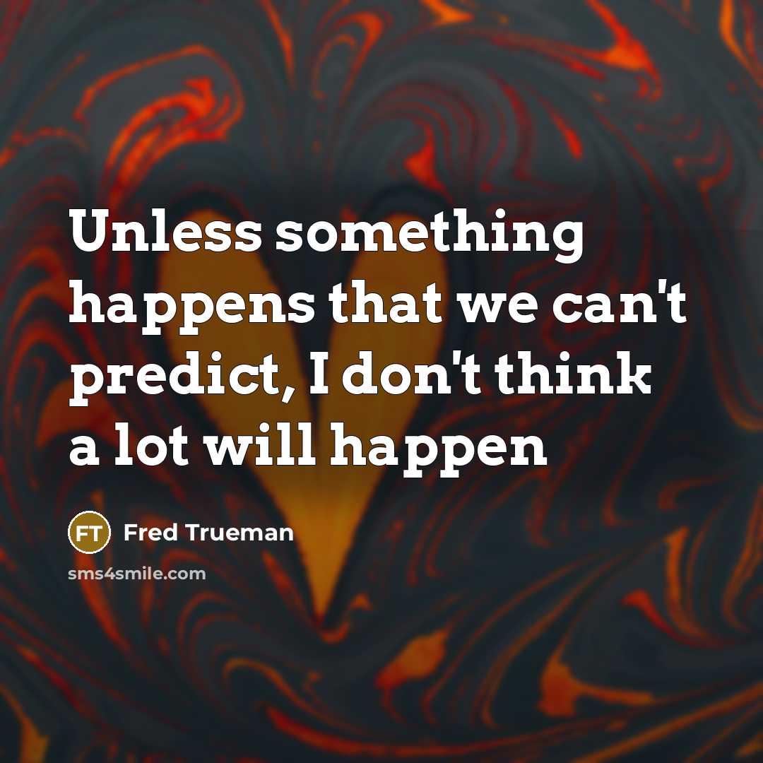 “Unless something happens that we can't predict, I don't think a lot will happen” quote by Fred Trueman