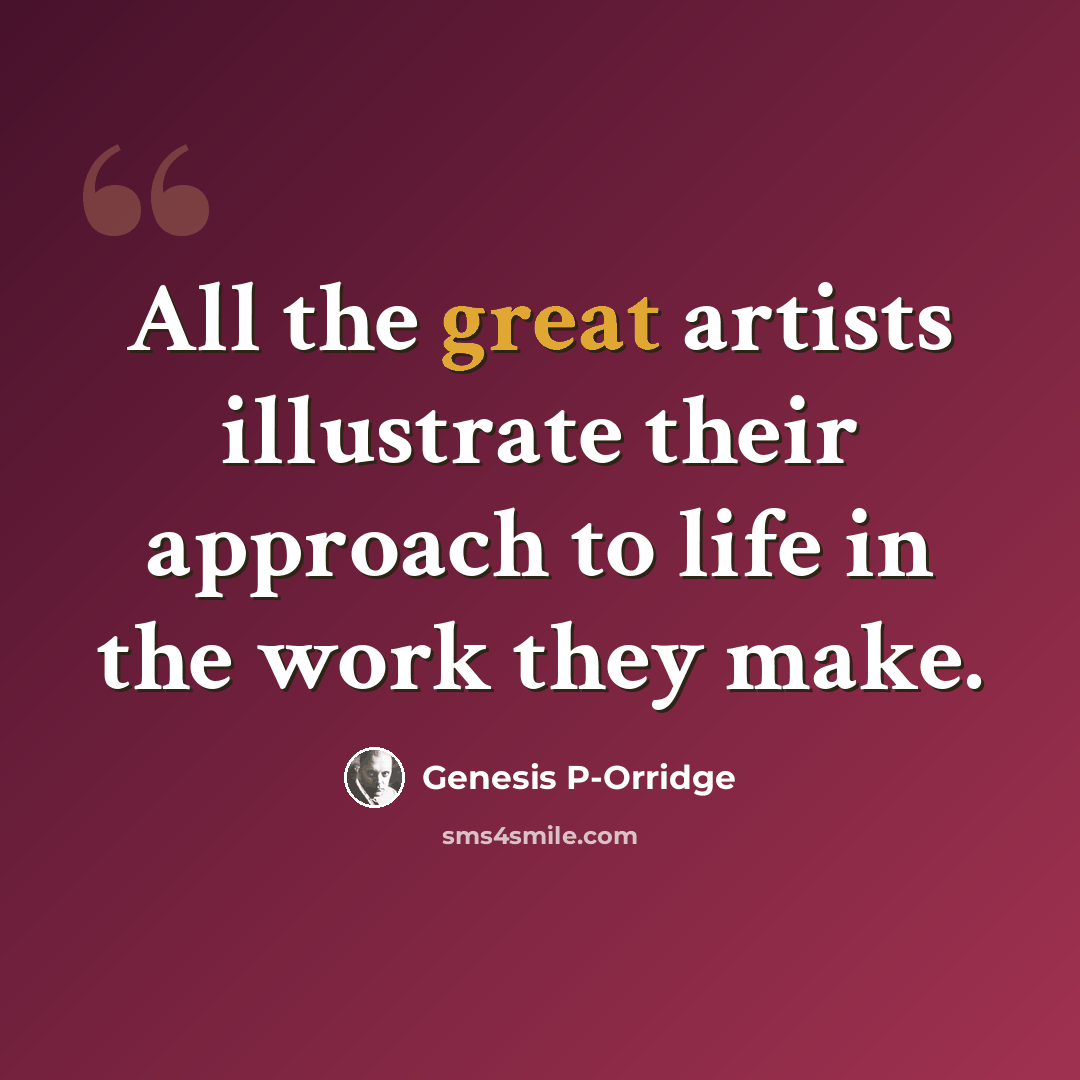 “All the great artists illustrate their approach to life in the work they make.” quote by Genesis P-Orridge