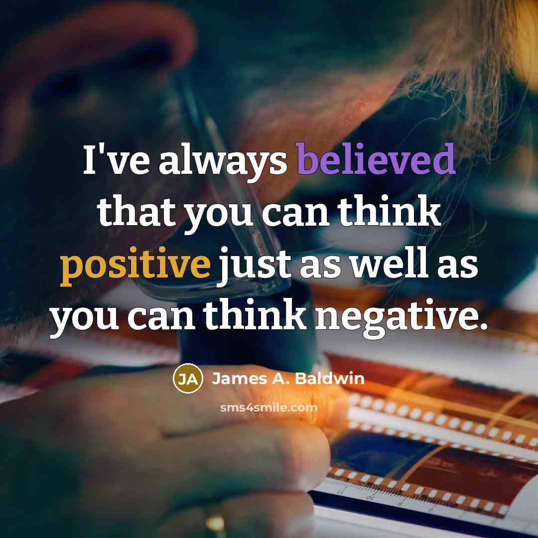 “I've always believed that you can think positive just as well as you can think negative.” quote by James A. Baldwin