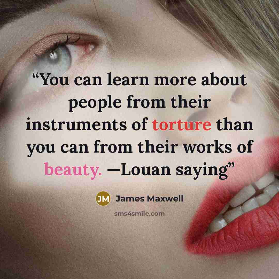 “You can learn more about people from their instruments of torture than you can from their works of beauty. —Louan saying” quote by James Maxwell