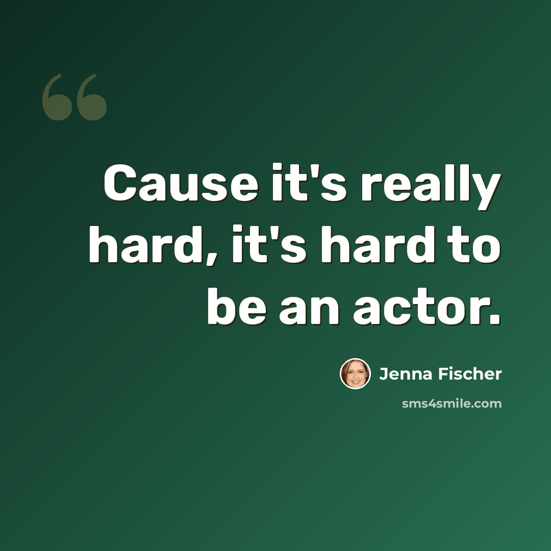 “Cause it's really hard, it's hard to be an actor.” quote by Jenna Fischer
