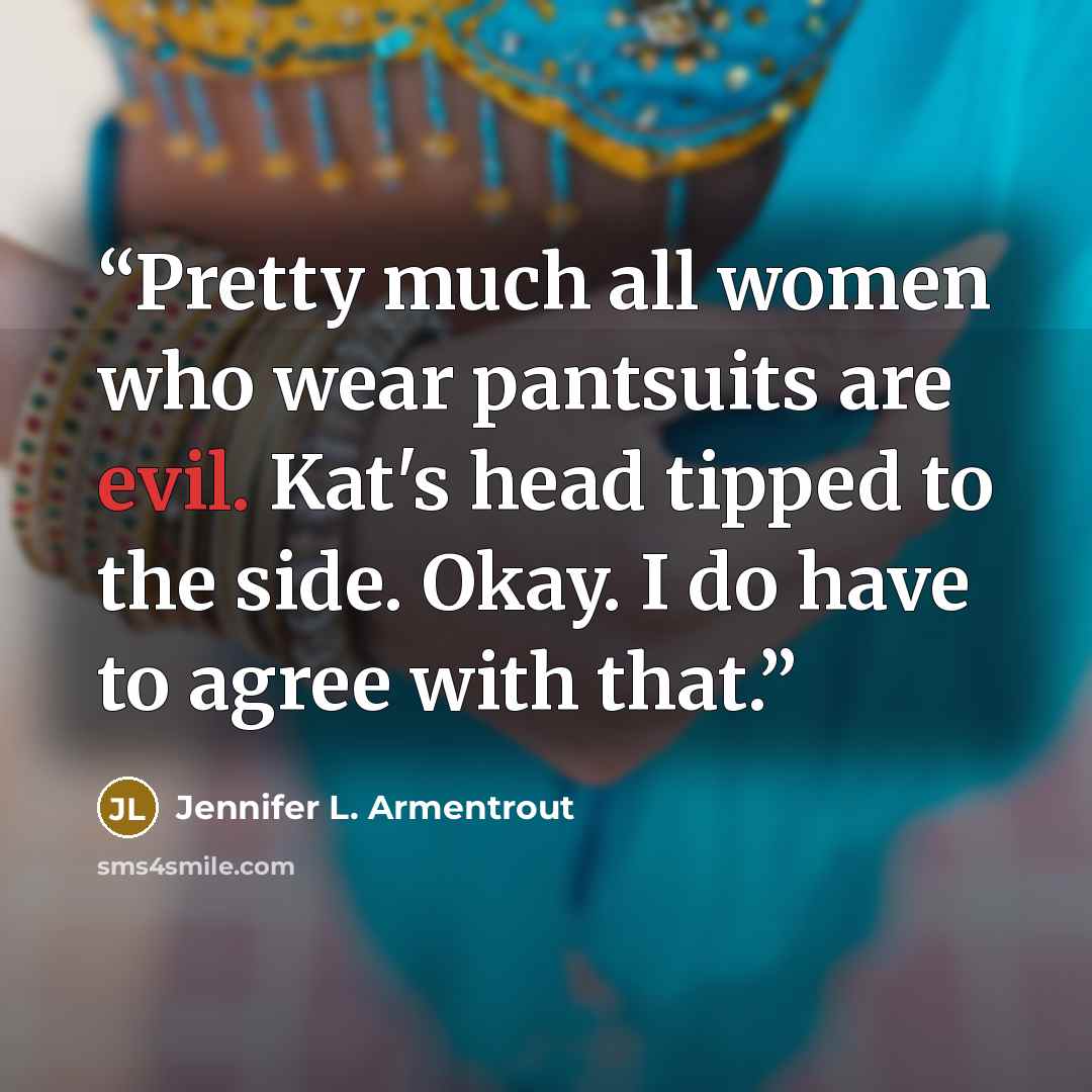 “Pretty much all women who wear pantsuits are evil. Kat's head tipped to the side. Okay. I do have to agree with that.” quote by Jennifer L. Armentrout