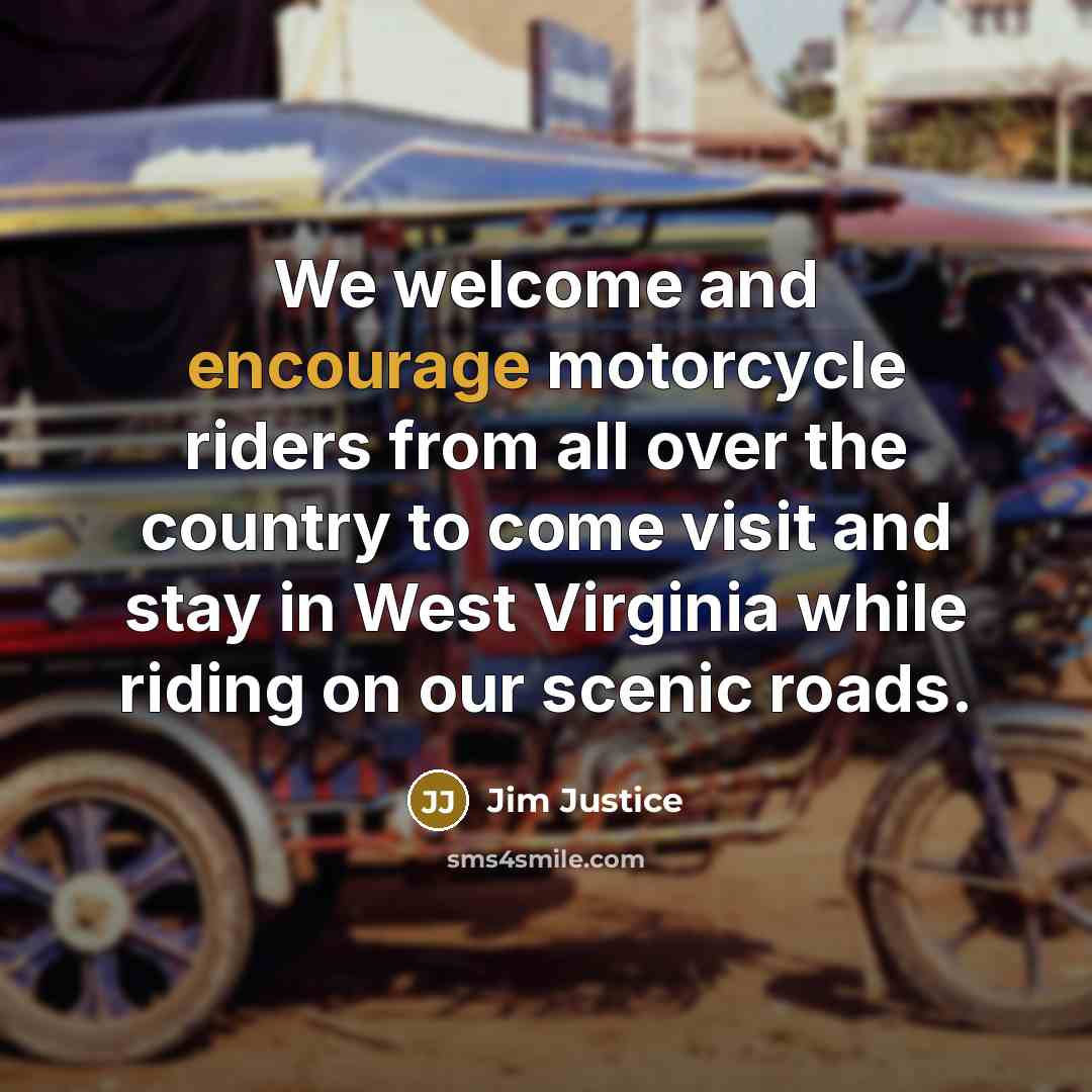 “We welcome and encourage motorcycle riders from all over the country to come visit and stay in West Virginia while riding on our scenic roads.” quote by Jim Justice