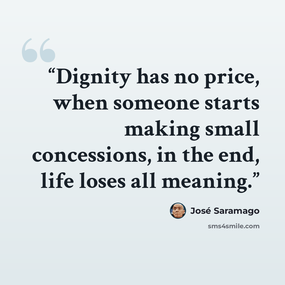 “Dignity has no price, when someone starts making small concessions, in the end, life loses all meaning.” quote by José Saramago