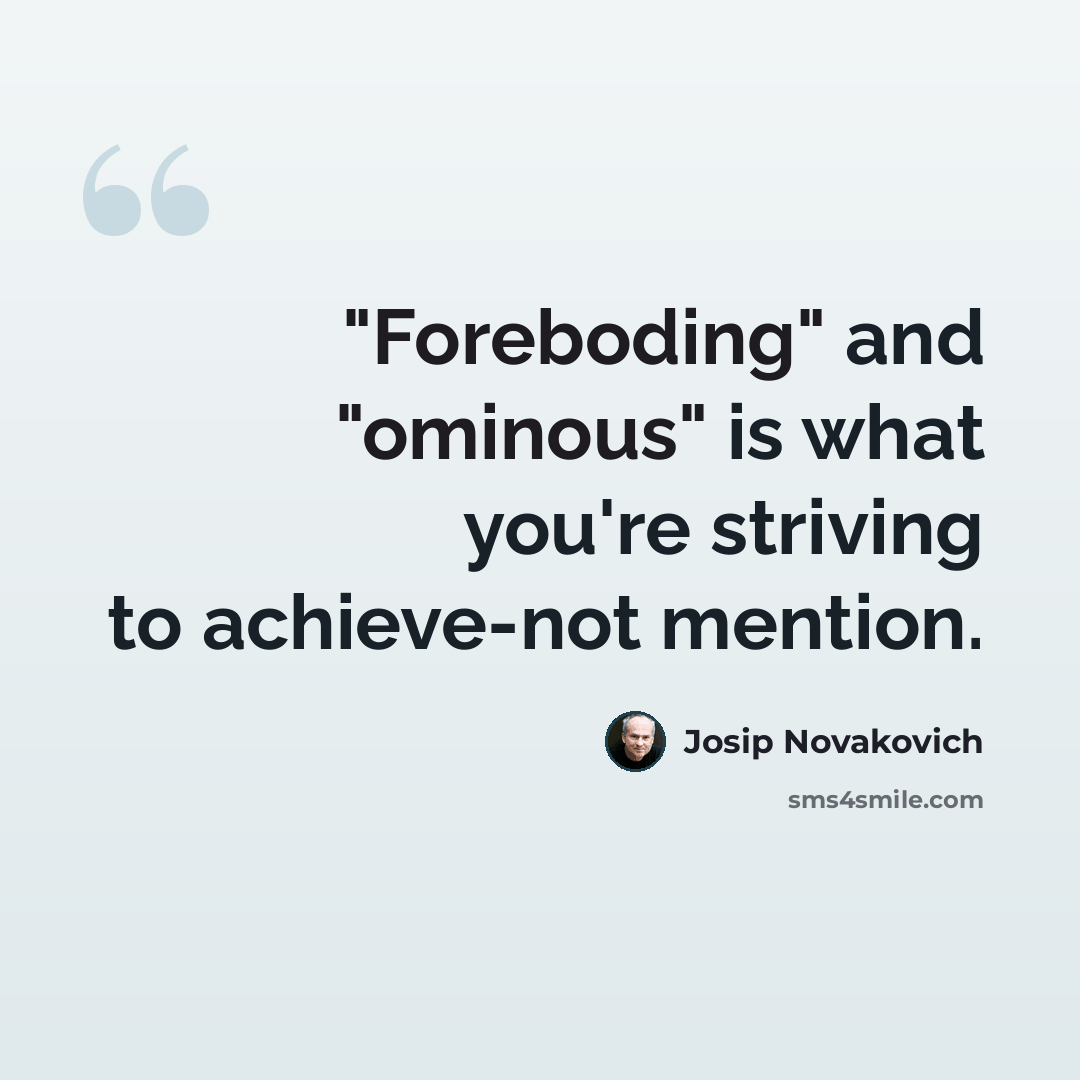 “"Foreboding" and "ominous" is what you're striving to achieve-not mention.” quote by Josip Novakovich