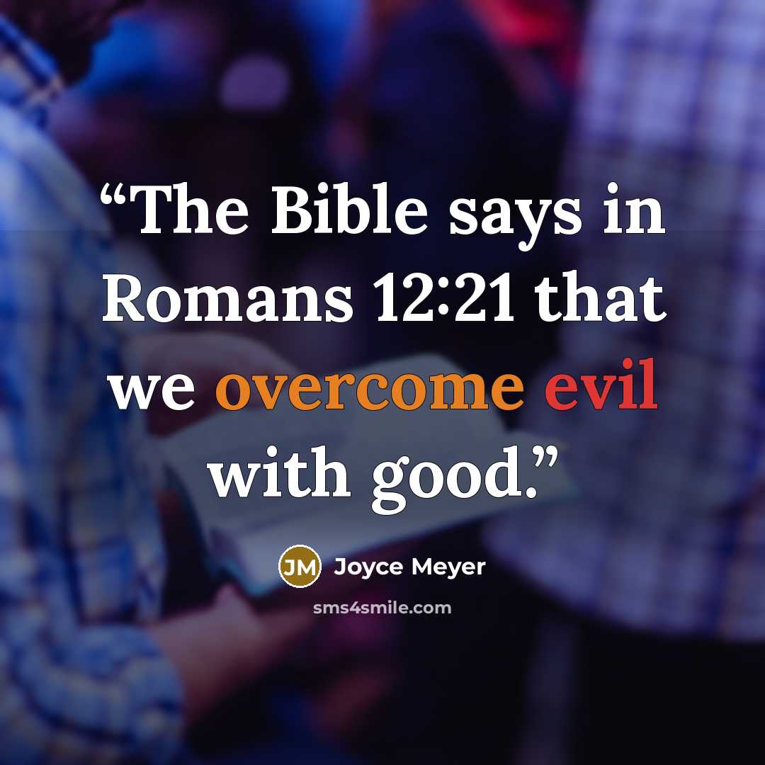 “The Bible says in Romans 12:21 that we overcome evil with good.” quote by Joyce Meyer