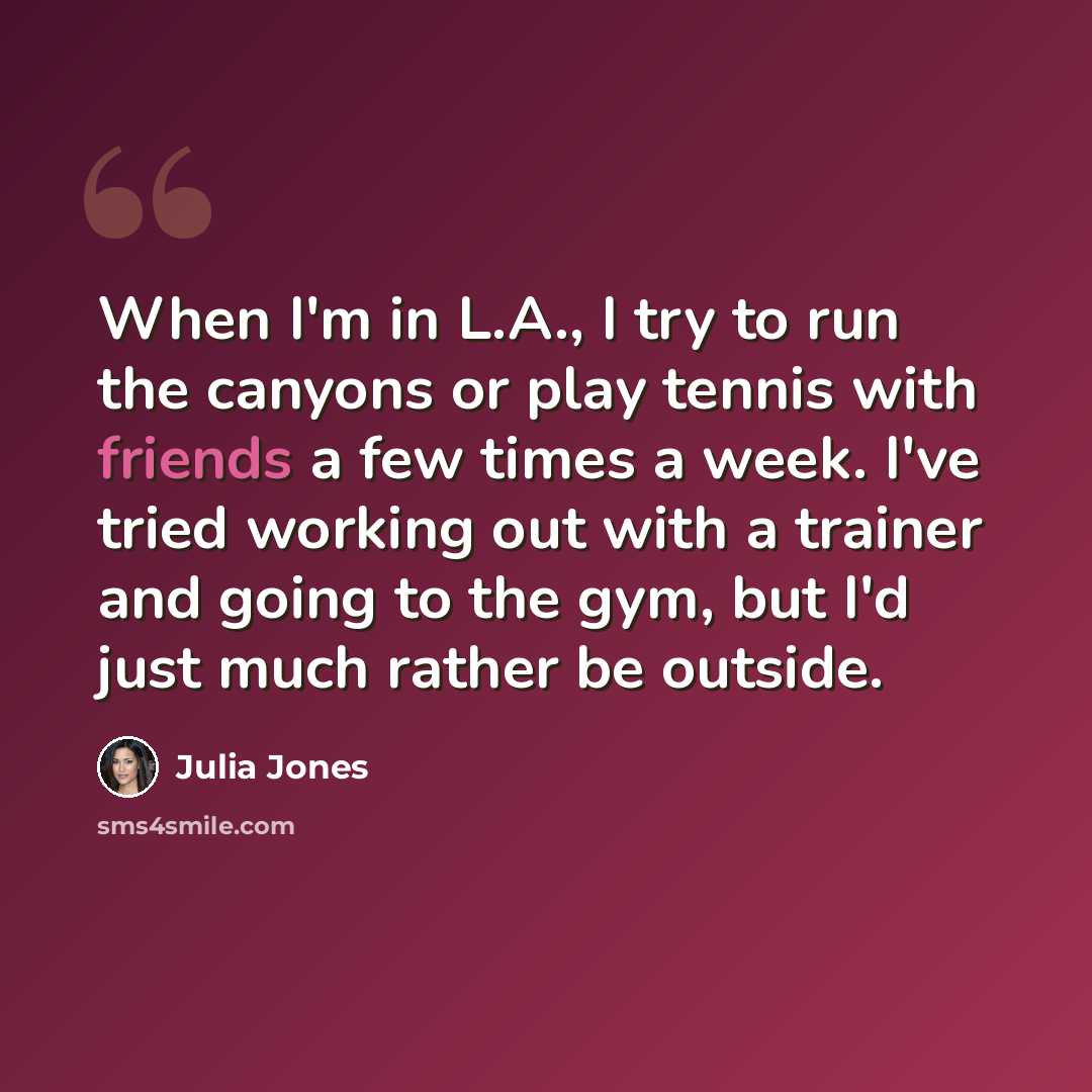 “When I'm in L.A., I try to run the canyons or play tennis with friends a few times a week. I've tried working out with a trainer and going to the gym, but I'd just much rather be outside.” quote by Julia Jones
