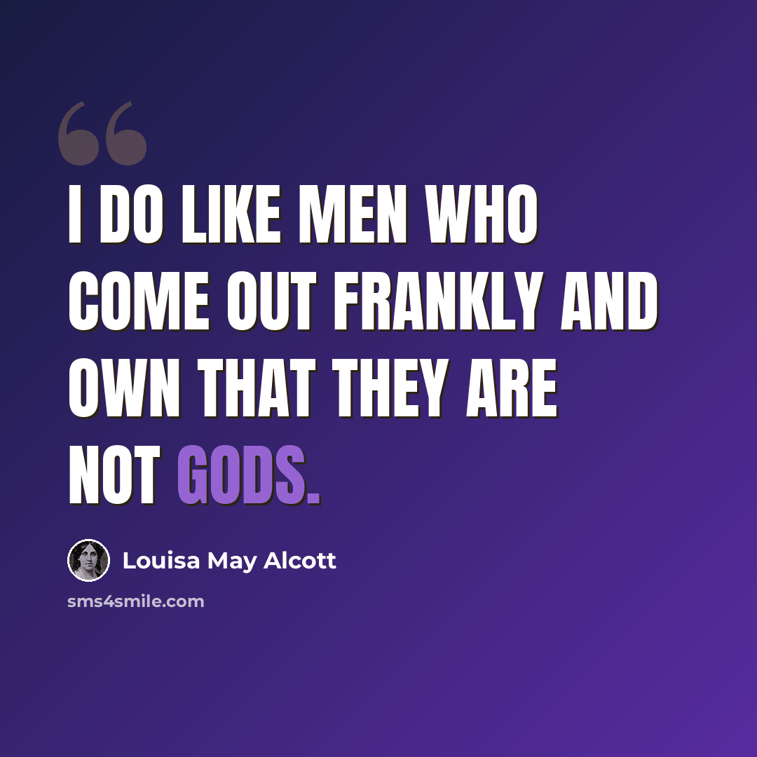 “I do like men who come out frankly and own that they are not gods.” quote by Louisa May Alcott
