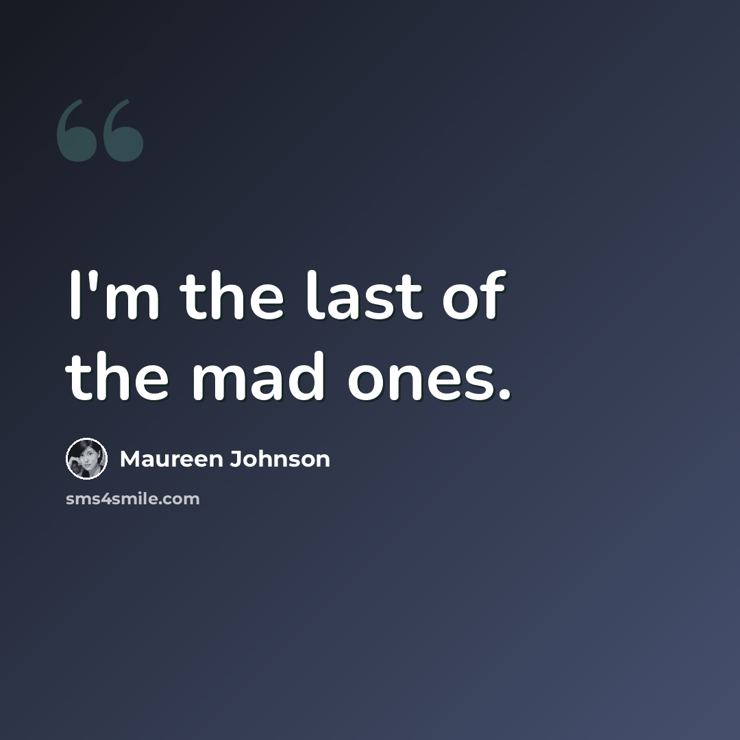 “I'm the last of the mad ones.” quote by Maureen Johnson