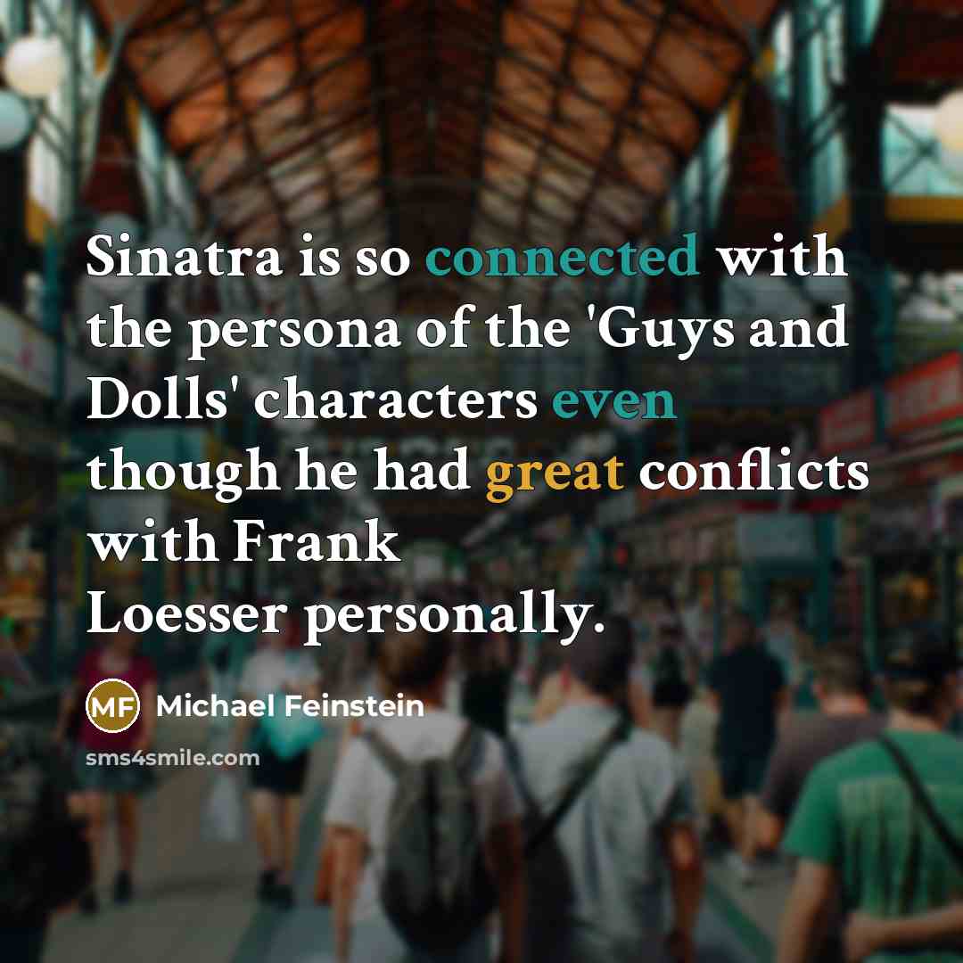 “Sinatra is so connected with the persona of the 'Guys and Dolls' characters even though he had great conflicts with Frank Loesser personally.” quote by Michael Feinstein