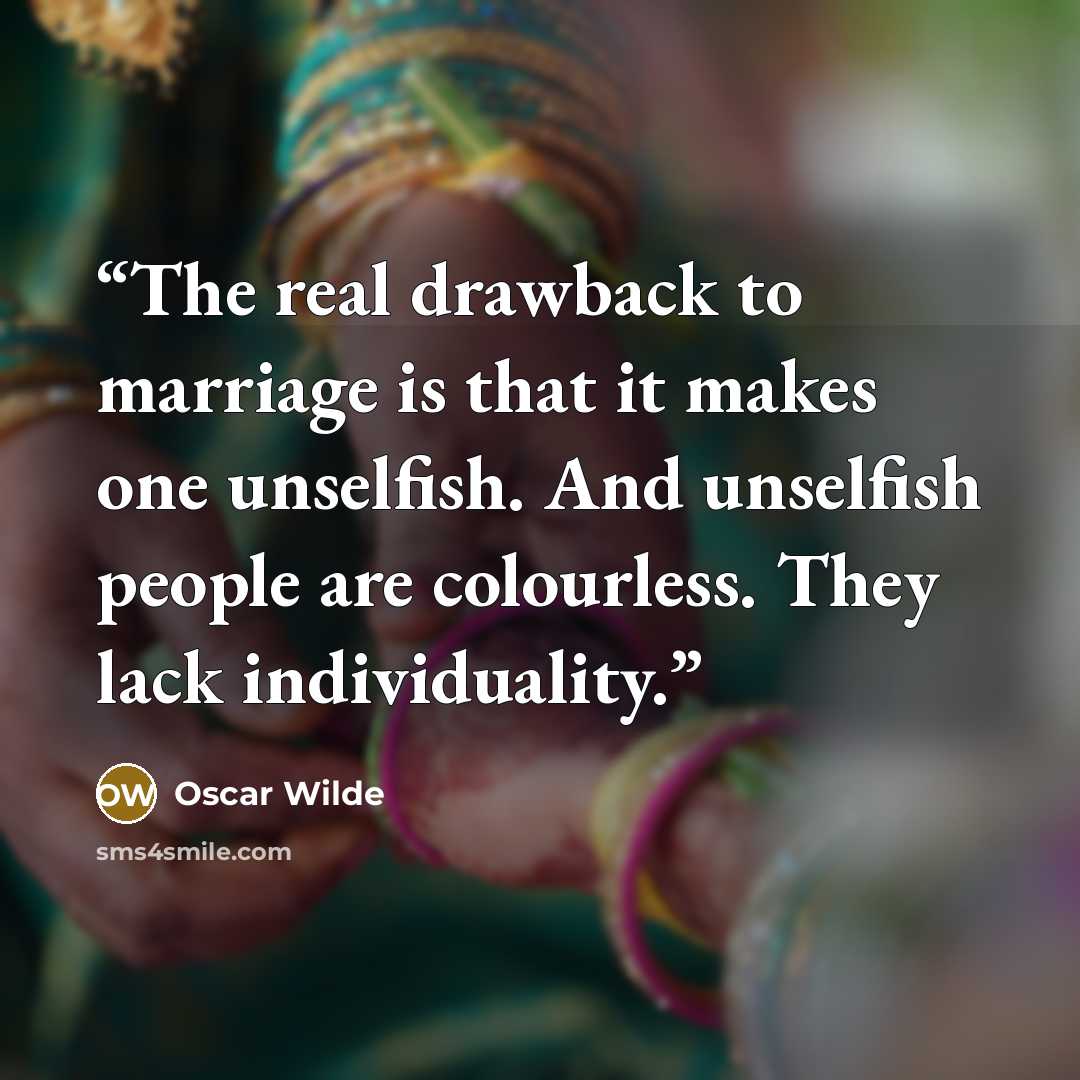 “The real drawback to marriage is that it makes one unselfish. And unselfish people are colourless. They lack individuality.” quote by Oscar Wilde
