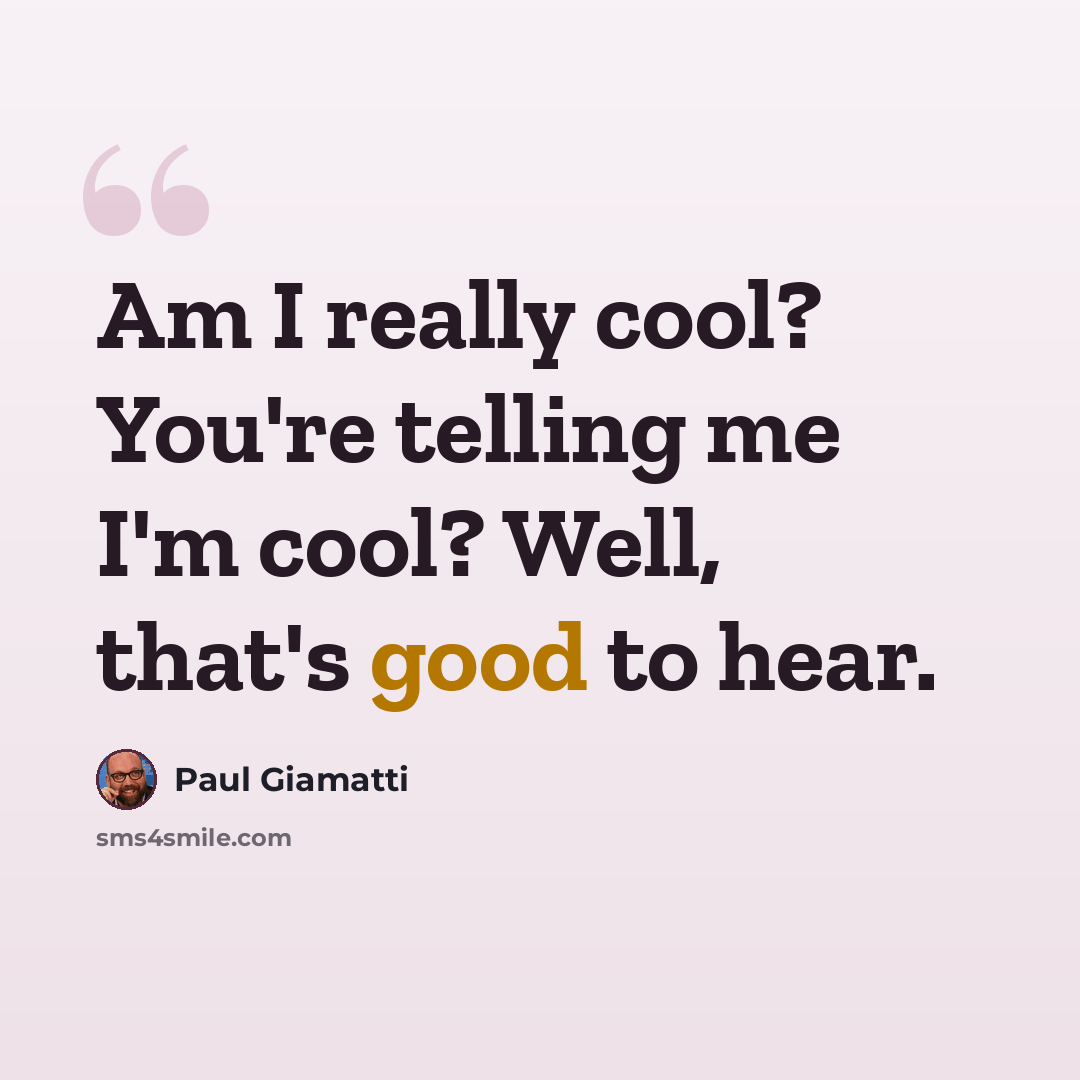 “Am I really cool? You're telling me I'm cool? Well, that's good to hear.” quote by Paul Giamatti