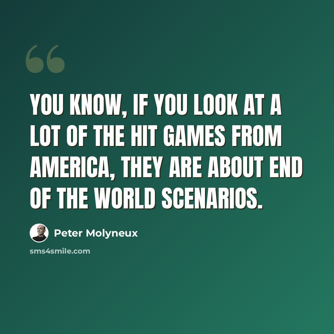 “You know, if you look at a lot of the hit games from America, they are about end of the world scenarios.” quote by Peter Molyneux