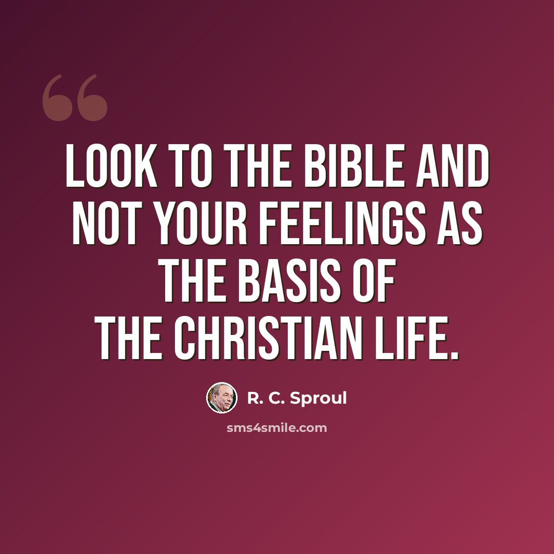 “Look to the Bible and not your feelings as the basis of the Christian life.” quote by R. C. Sproul