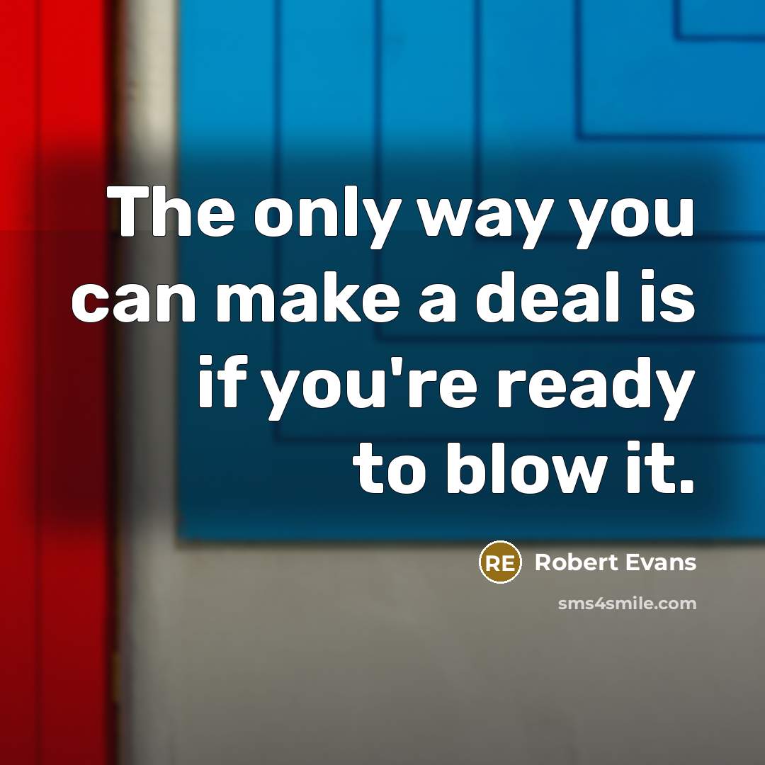 “The only way you can make a deal is if you're ready to blow it.” quote by Robert Evans