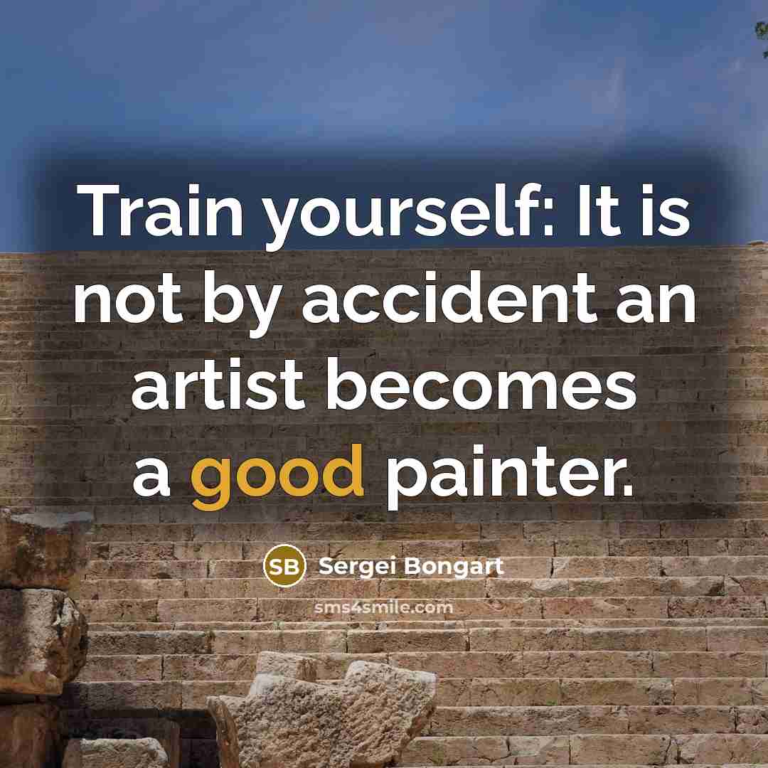 “Train yourself: It is not by accident an artist becomes a good painter.” quote by Sergei Bongart