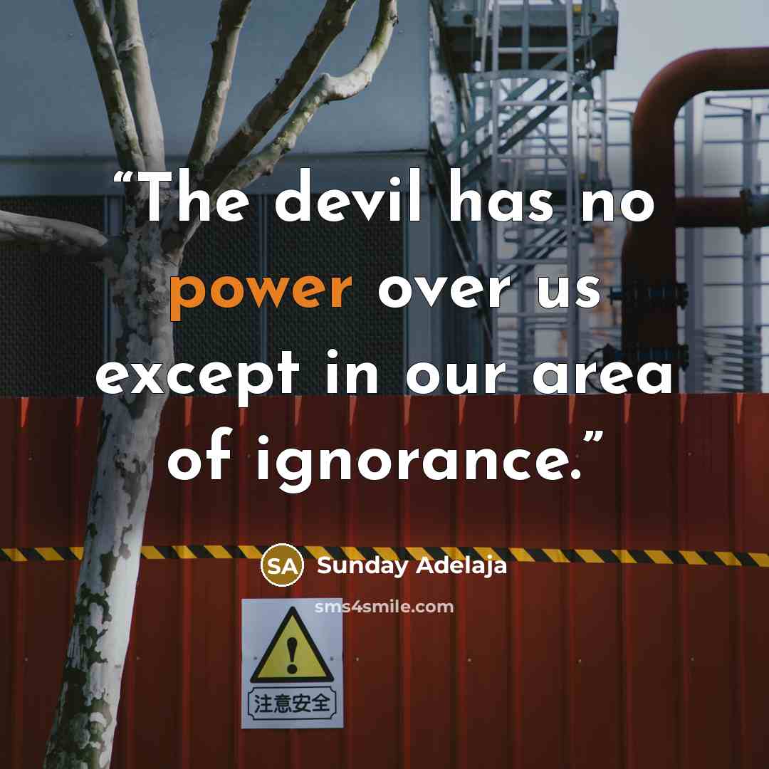 “The devil has no power over us except in our area of ignorance.” quote by Sunday Adelaja
