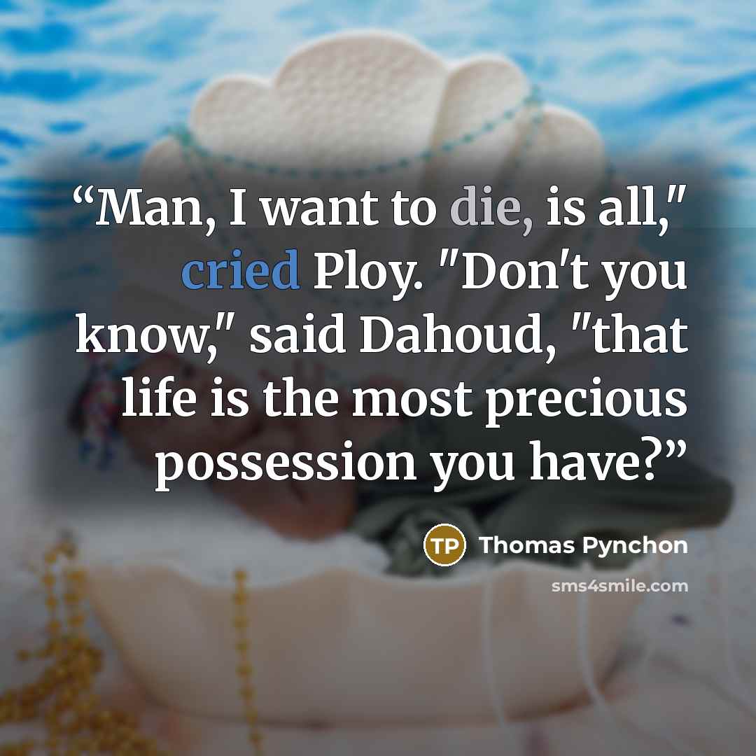 “Man, I want to die, is all," cried Ploy. "Don't you know," said Dahoud, "that life is the most precious possession you have?” quote by Thomas Pynchon